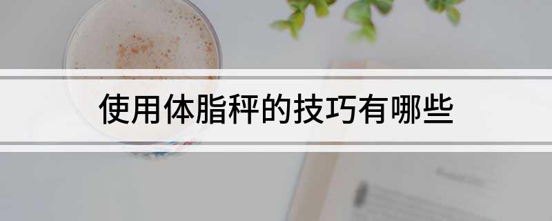 用体脂秤的技巧有哪些CQ9电子登录注册使